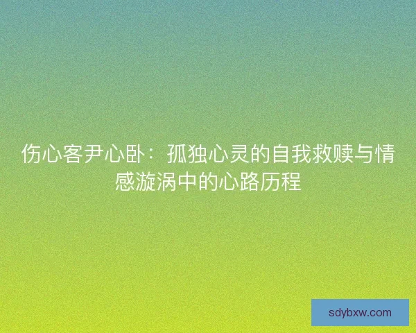 伤心客尹心卧：孤独心灵的自我救赎与情感漩涡中的心路历程