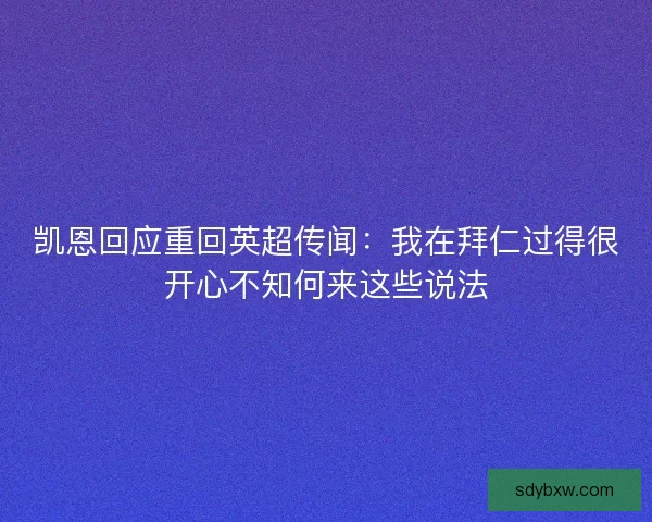 凯恩回应重回英超传闻：我在拜仁过得很开心不知何来这些说法